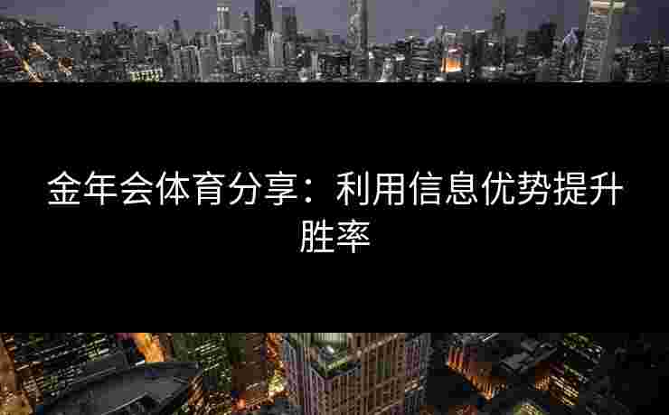 金年会体育分享：利用信息优势提升胜率