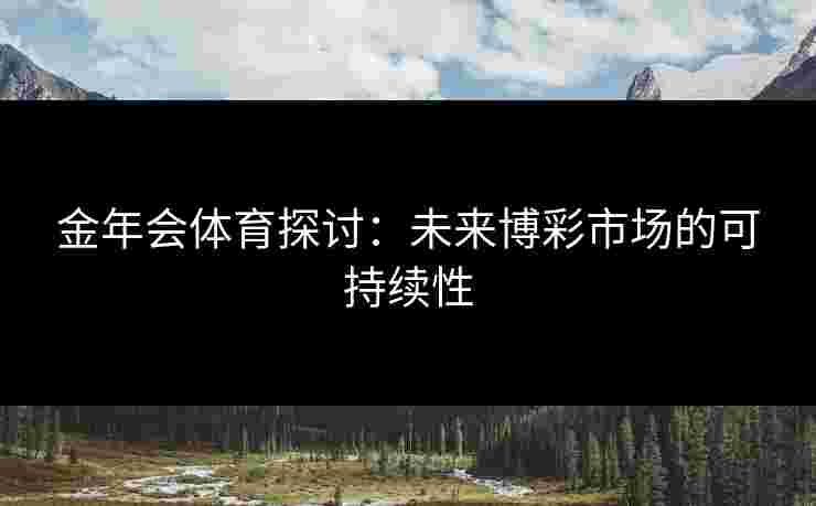 金年会体育探讨：未来博彩市场的可持续性
