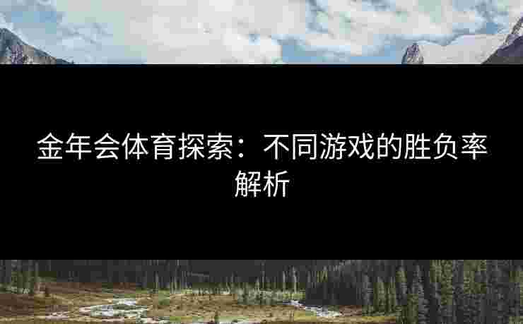 金年会体育探索：不同游戏的胜负率解析