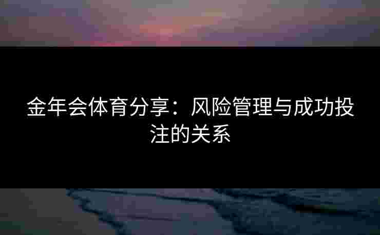 金年会体育分享：风险管理与成功投注的关系