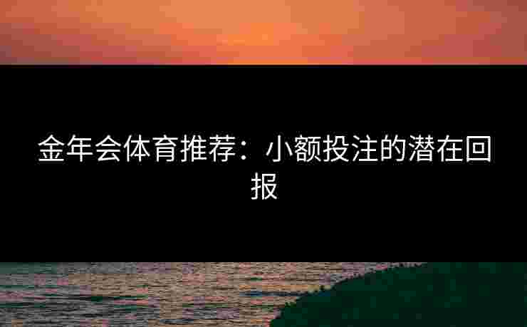 金年会体育推荐：小额投注的潜在回报