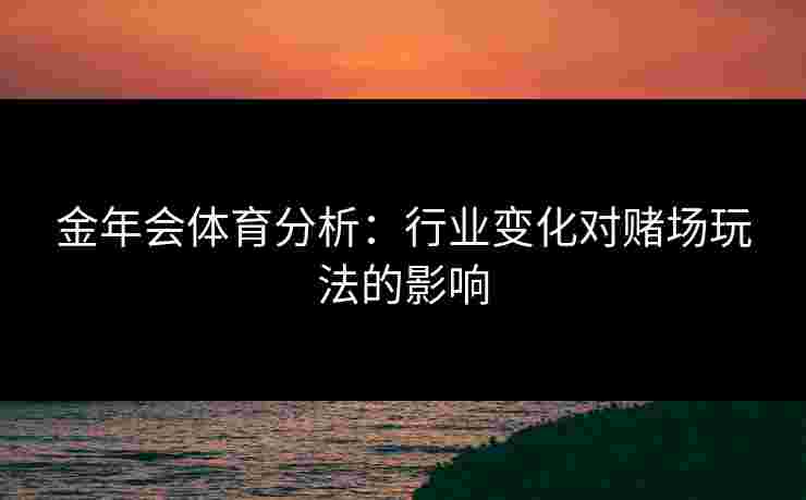 金年会体育分析：行业变化对赌场玩法的影响
