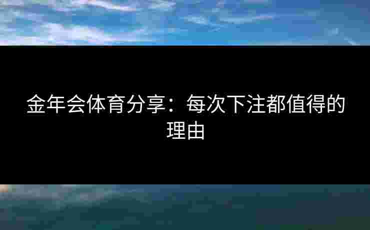 金年会体育分享：每次下注都值得的理由