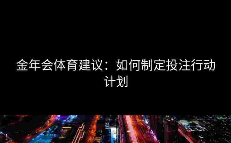 金年会体育建议：如何制定投注行动计划