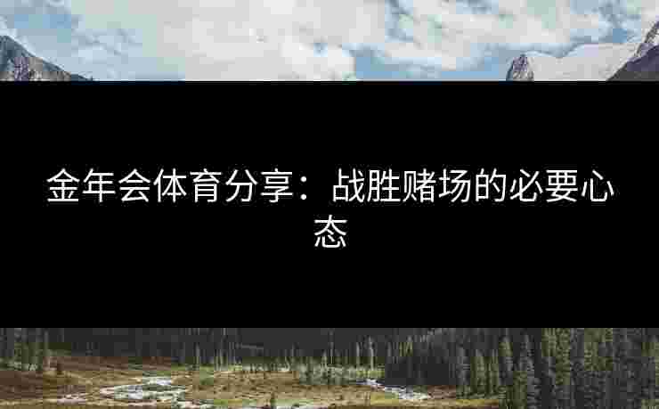 金年会体育分享：战胜赌场的必要心态
