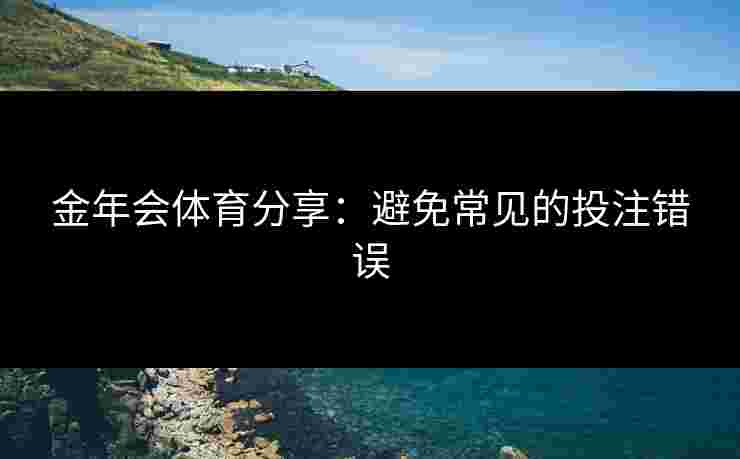 金年会体育分享：避免常见的投注错误