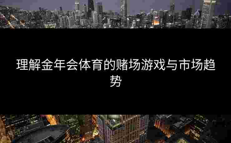 理解金年会体育的赌场游戏与市场趋势