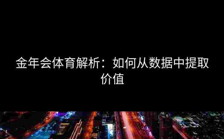 金年会体育解析：如何从数据中提取价值