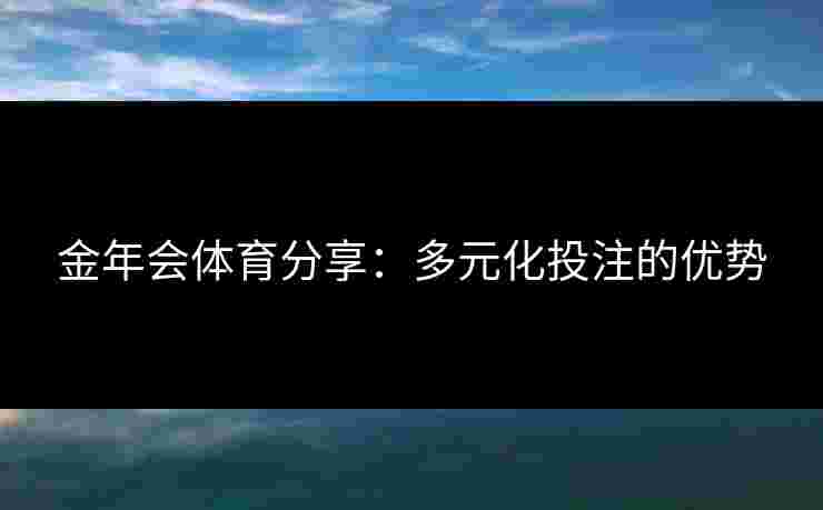 金年会体育分享：多元化投注的优势
