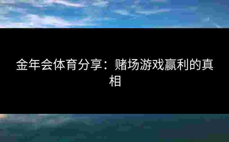 金年会体育分享：赌场游戏赢利的真相
