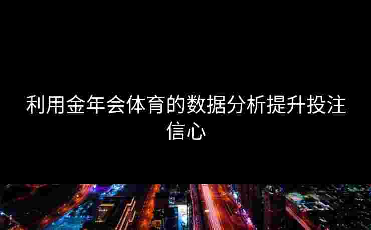 利用金年会体育的数据分析提升投注信心