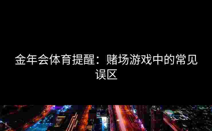 金年会体育提醒：赌场游戏中的常见误区