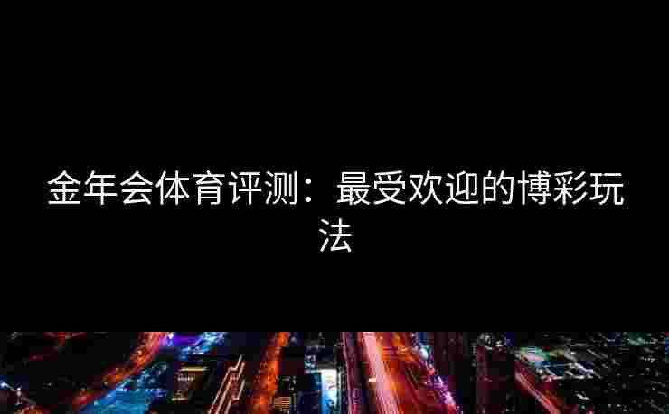 金年会体育评测：最受欢迎的博彩玩法