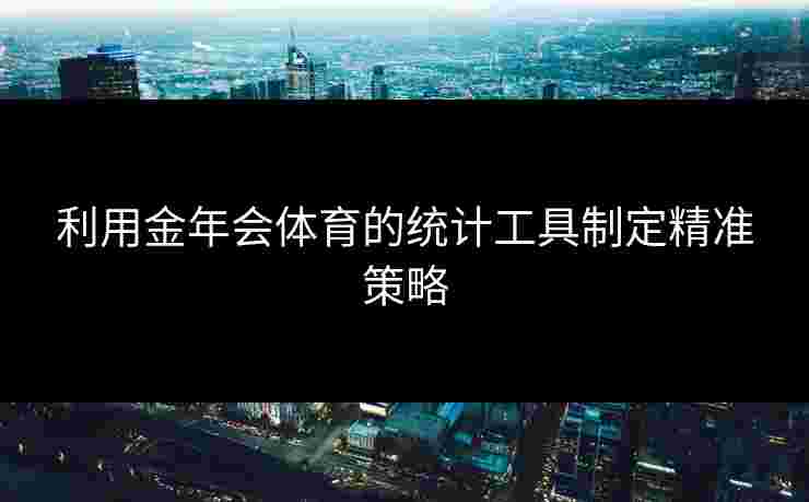 利用金年会体育的统计工具制定精准策略
