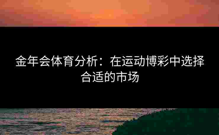 金年会体育分析：在运动博彩中选择合适的市场