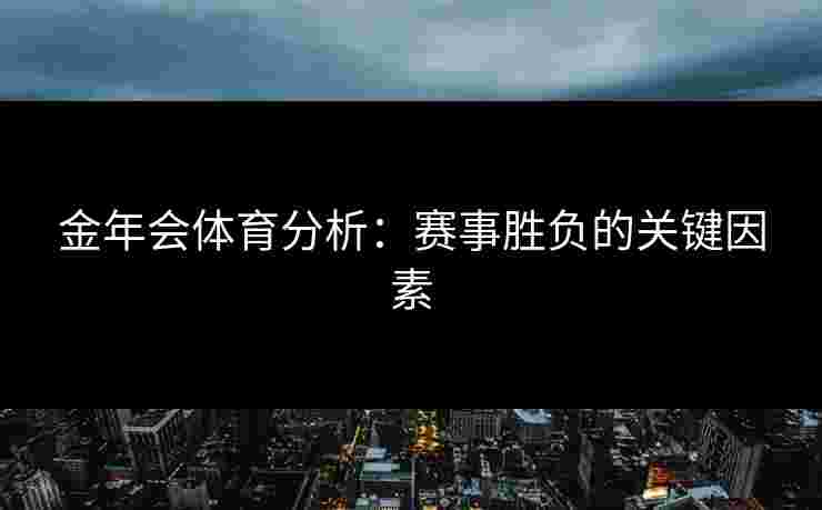 金年会体育分析：赛事胜负的关键因素