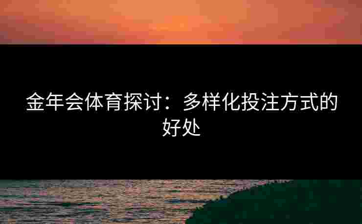 金年会体育探讨：多样化投注方式的好处