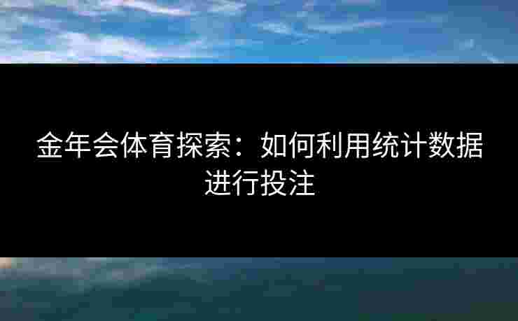 金年会体育探索：如何利用统计数据进行投注