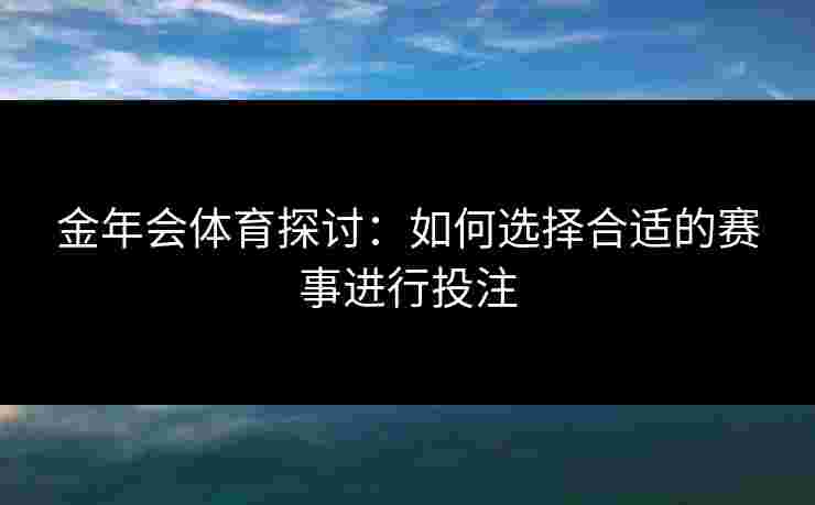 金年会体育探讨：如何选择合适的赛事进行投注