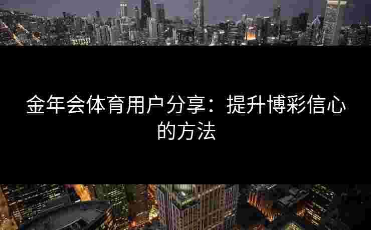 金年会体育用户分享：提升博彩信心的方法