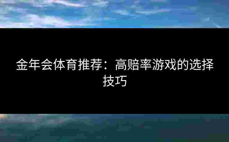 金年会体育推荐：高赔率游戏的选择技巧