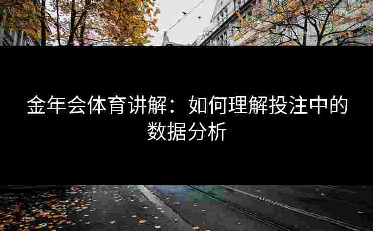 金年会体育讲解：如何理解投注中的数据分析