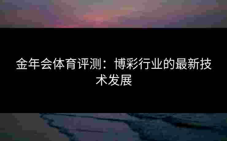金年会体育评测：博彩行业的最新技术发展