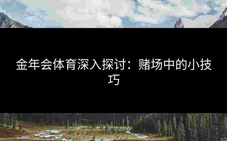 金年会体育深入探讨：赌场中的小技巧
