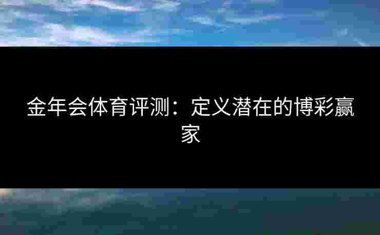 金年会体育评测：定义潜在的博彩赢家