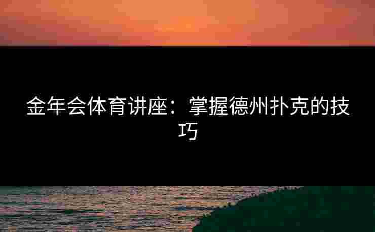 金年会体育讲座：掌握德州扑克的技巧
