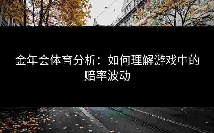 金年会体育分析：如何理解游戏中的赔率波动