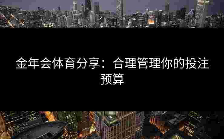金年会体育分享：合理管理你的投注预算