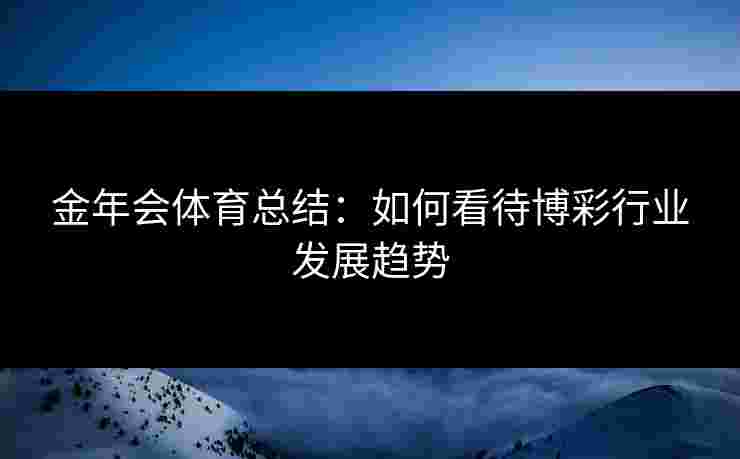 金年会体育总结：如何看待博彩行业发展趋势