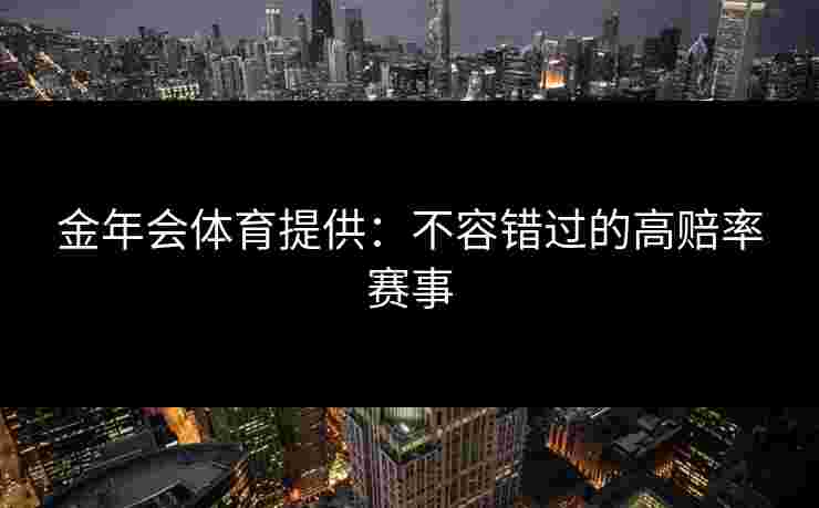金年会体育提供：不容错过的高赔率赛事