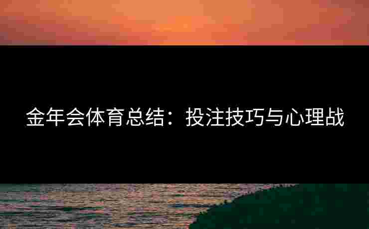 金年会体育总结：投注技巧与心理战