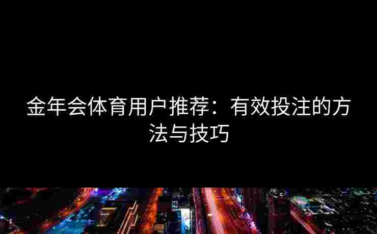 金年会体育用户推荐：有效投注的方法与技巧