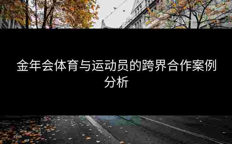 金年会体育与运动员的跨界合作案例分析