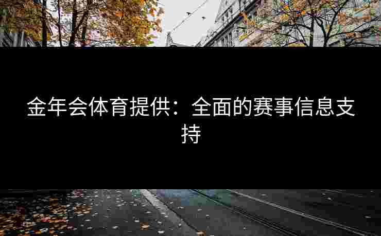 金年会体育提供：全面的赛事信息支持
