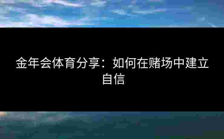 金年会体育分享：如何在赌场中建立自信