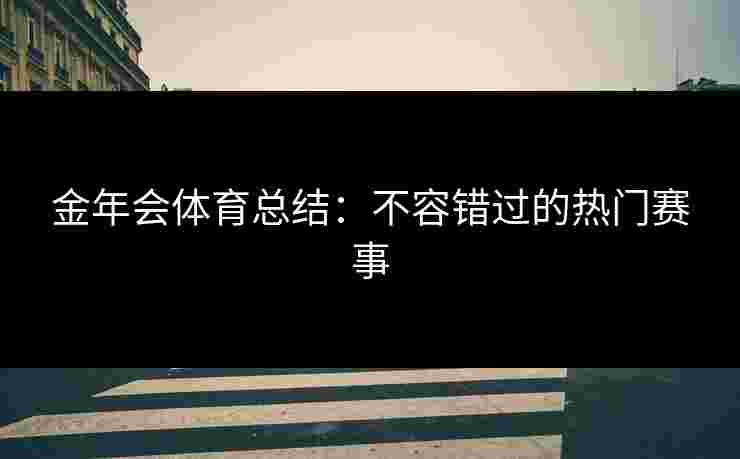 金年会体育总结：不容错过的热门赛事