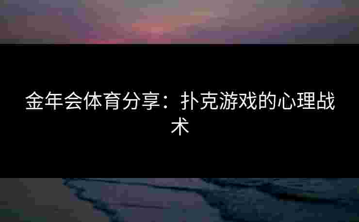 金年会体育分享：扑克游戏的心理战术