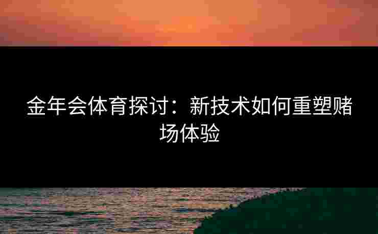 金年会体育探讨：新技术如何重塑赌场体验