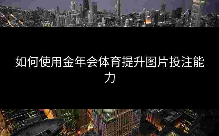 如何使用金年会体育提升图片投注能力 如何使用金年会体育提升图片投注能力