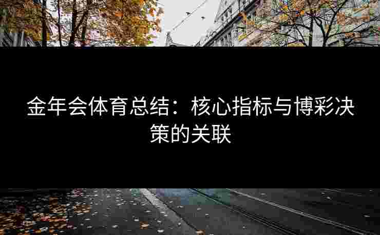 金年会体育总结：核心指标与博彩决策的关联