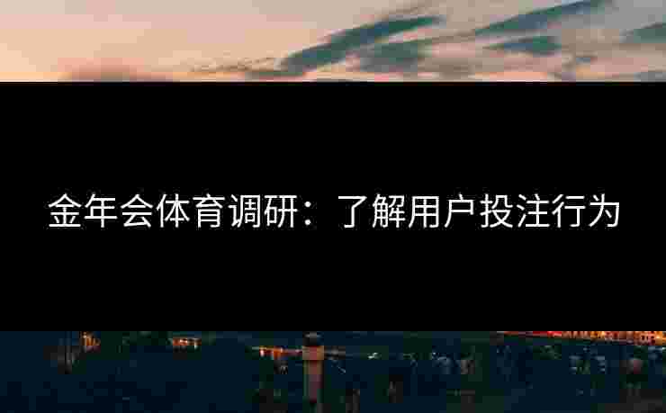 金年会体育调研：了解用户投注行为