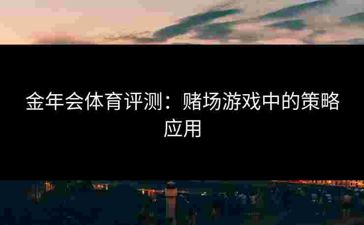 金年会体育评测：赌场游戏中的策略应用