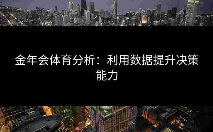 金年会体育分析：利用数据提升决策能力