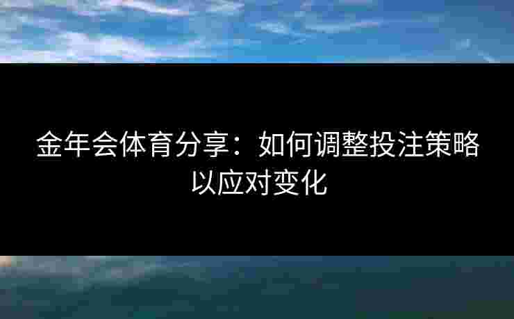 金年会体育分享：如何调整投注策略以应对变化