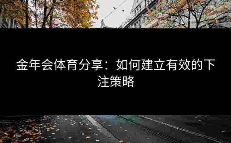 金年会体育分享：如何建立有效的下注策略