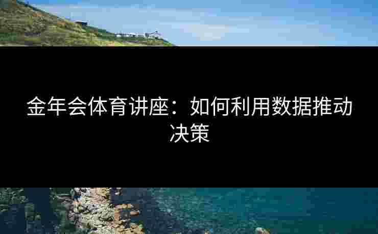 金年会体育讲座：如何利用数据推动决策